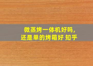 微蒸烤一体机好吗,还是单的烤箱好 知乎